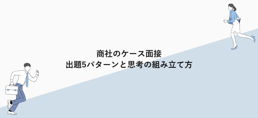 商社のケース面接｜出題5パターンと思考の組み立て方