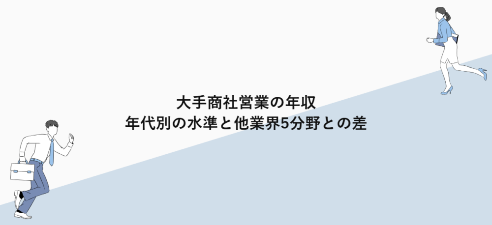 大手商社営業の年収｜年代別の水準と他業界5分野との差