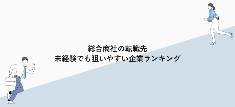 総合商社の転職先｜未経験でも狙いやすい企業ランキング