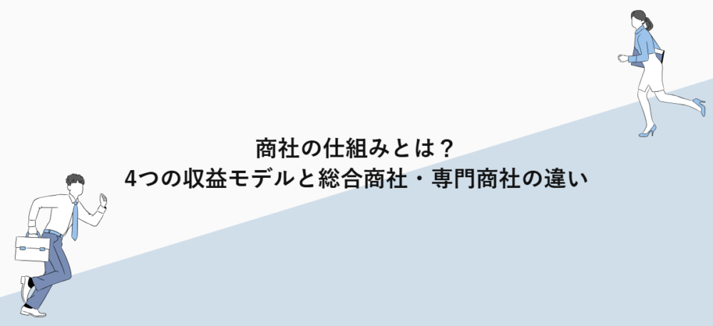 商社の仕組みとは？4つの収益モデルと総合商社・専門商社の違い