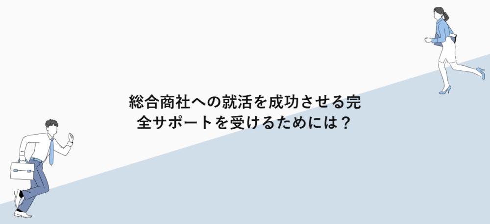 総合商社への就活を成功させる完全サポートを受けるためには？