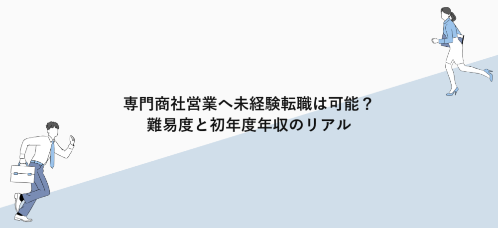 専門商社営業へ未経験転職は可能？難易度と初年度年収のリアル
