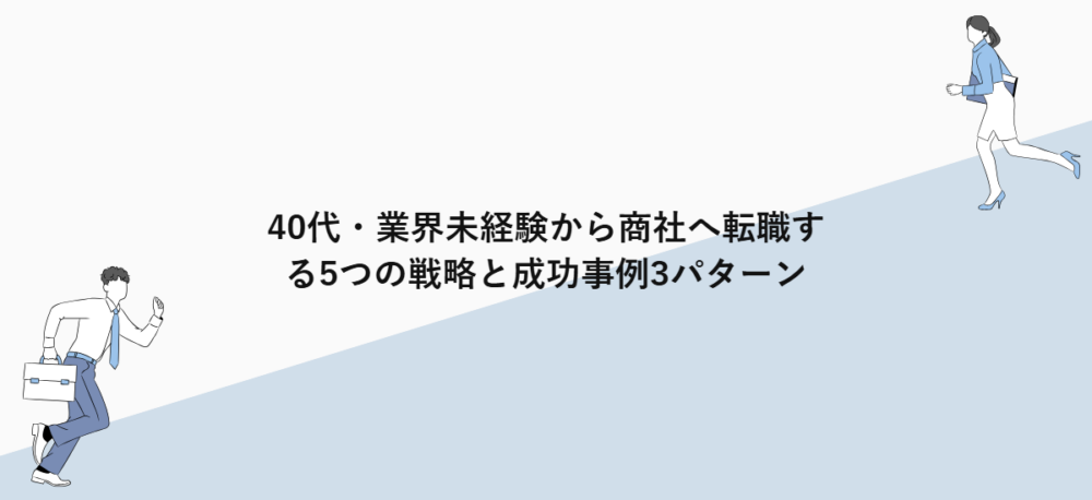 40代・業界未経験から商社へ転職する5つの戦略と成功事例3パターン