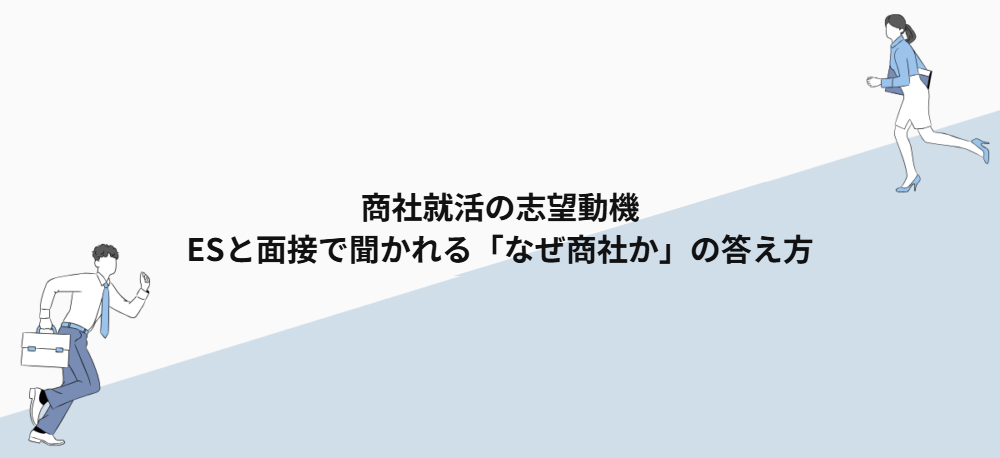 商社就活の志望動機｜ESと面接で聞かれる「なぜ商社か」の答え方