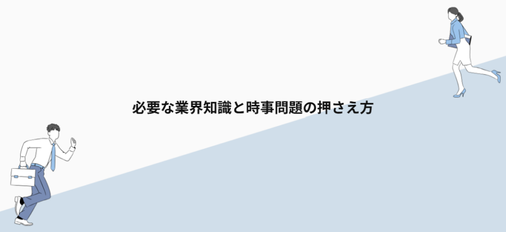 必要な業界知識と時事問題の押さえ方