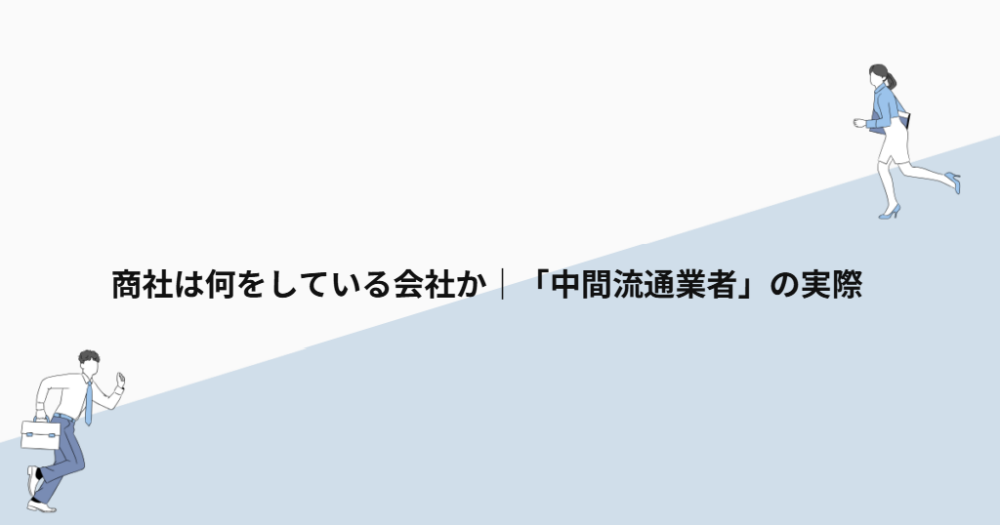 商社は何をしている会社か｜「中間流通業者」の実際