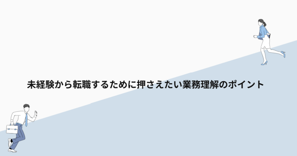未経験から転職するために押さえたい業務理解のポイント