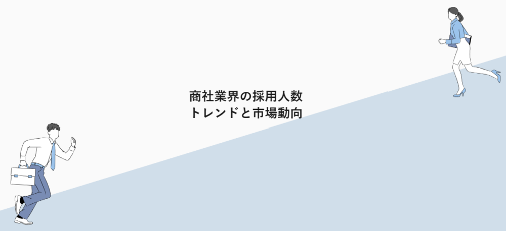 商社業界の採用人数トレンドと市場動向