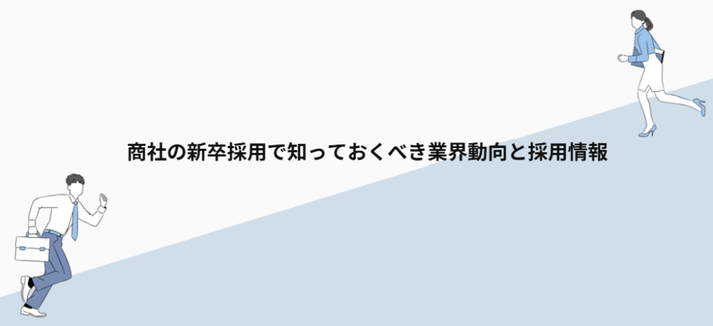 商社の新卒採用で知っておくべき業界動向と採用情報