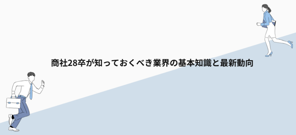 商社28卒が知っておくべき業界の基本知識と最新動向