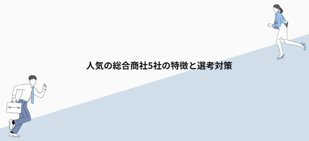 人気の総合商社5社の特徴と選考対策