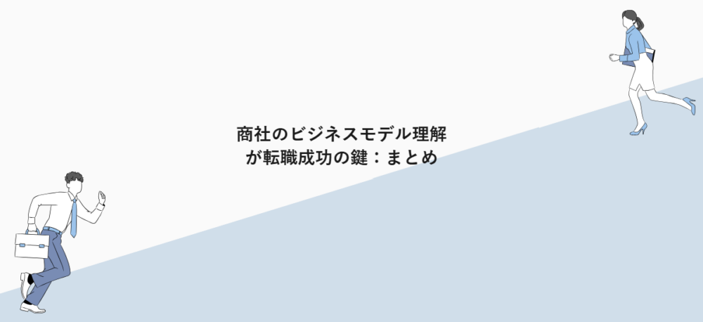 商社のビジネスモデル理解が転職成功の鍵:まとめ