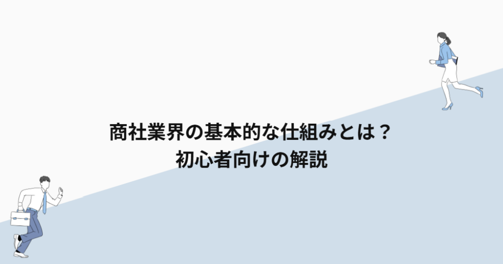 商社業界の基本的な仕組みとは?初心者向けの解説