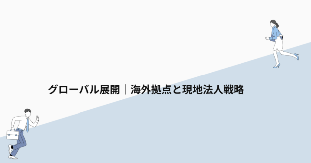 グローバル展開|海外拠点と現地法人戦略