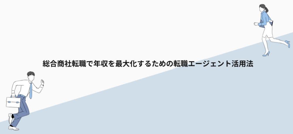総合商社転職で年収を最大化するための転職エージェント活用法