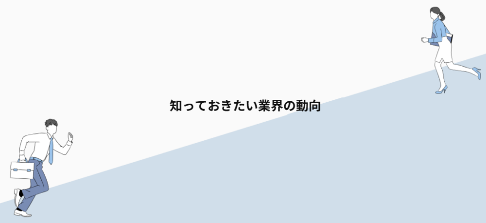 知っておきたい業界の動向