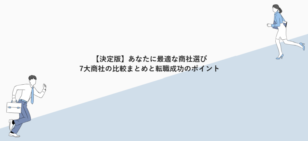 【決定版】あなたに最適な商社選び|7大商社の比較まとめと転職成功のポイント