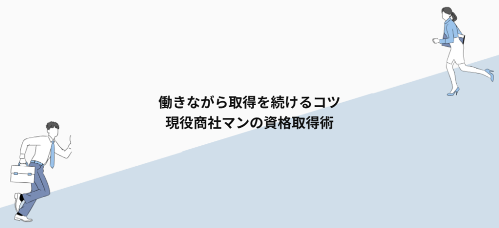 働きながら取得を続けるコツ｜現役商社マンの資格取得術