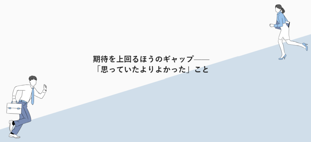 期待を上回るほうのギャップ——「思っていたよりよかった」こと