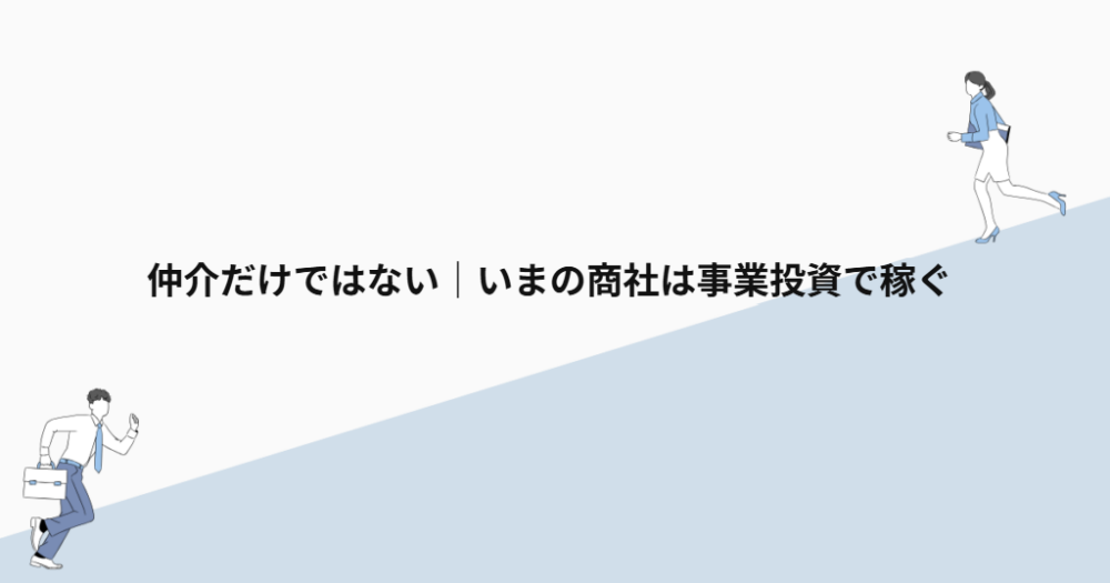 仲介だけではない|いまの商社は事業投資で稼ぐ