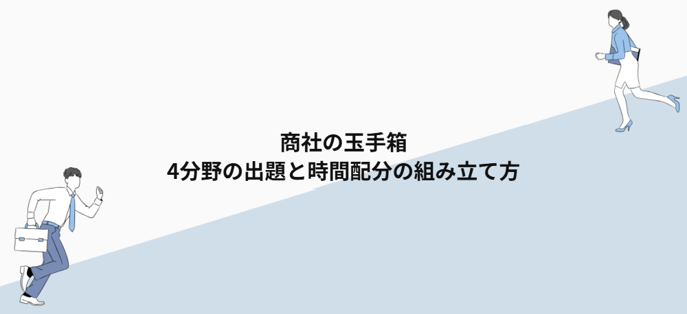 商社の玉手箱｜4分野の出題と時間配分の組み立て方